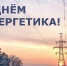 С Днём энергетика! - Администрация Советского района